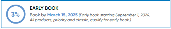 Book by March 15, 2025 and save 3%. (Early book starting Sept 1, 2024. All products, priority and classic, qualify for early book.)